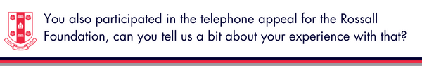 
You also participated in the telephone appeal for the Rossall Foundation, can you tell us a bit about your experience with that?
