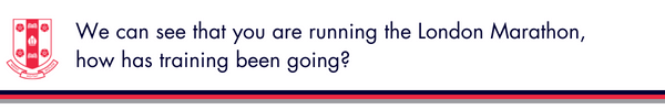 We can see that you are running the London Marathon, how has training been going?